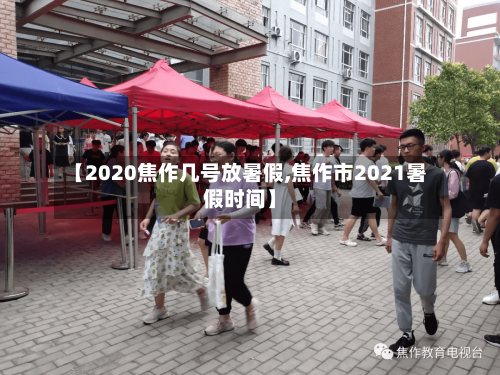 【2020焦作几号放暑假,焦作市2021暑假时间】
