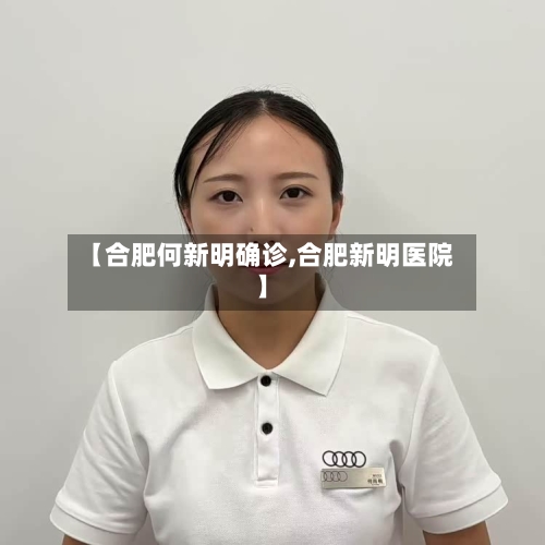 【合肥何新明确诊,合肥新明医院】