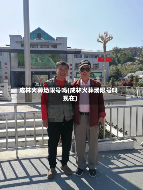 成林火葬场限号吗(成林火葬场限号吗现在)