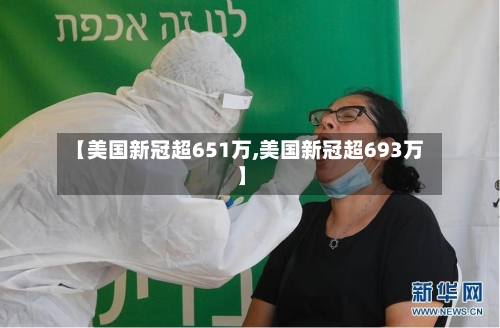 【美国新冠超651万,美国新冠超693万】