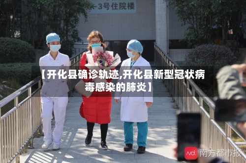 【开化县确诊轨迹,开化县新型冠状病毒感染的肺炎】