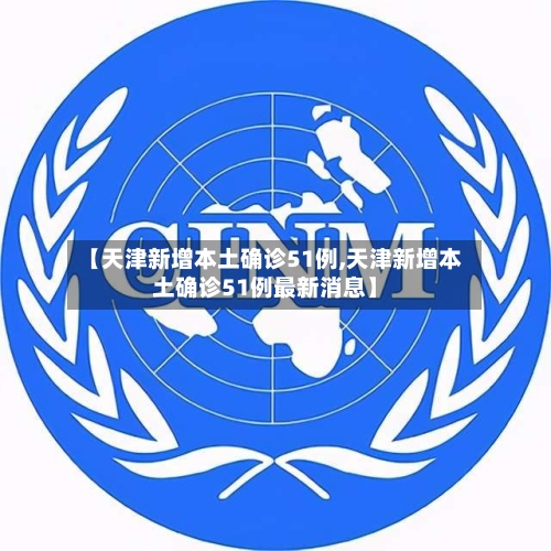 【天津新增本土确诊51例,天津新增本土确诊51例最新消息】