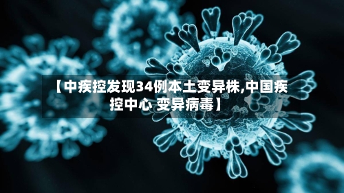 【中疾控发现34例本土变异株,中国疾控中心 变异病毒】