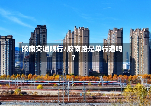 胶南交通限行/胶南路是单行道吗?