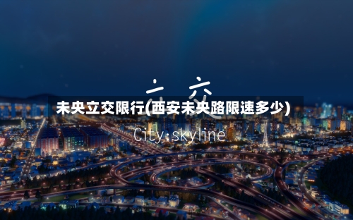 未央立交限行(西安未央路限速多少)