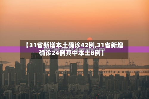 【31省新增本土确诊42例,31省新增确诊24例其中本土8例】