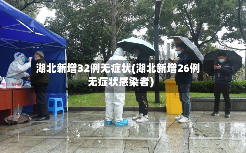 湖北新增32例无症状(湖北新增26例无症状感染者)