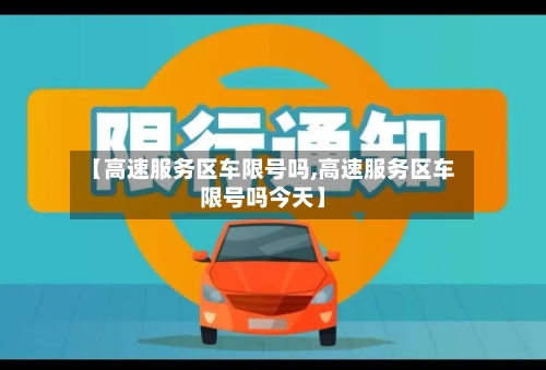 【高速服务区车限号吗,高速服务区车限号吗今天】