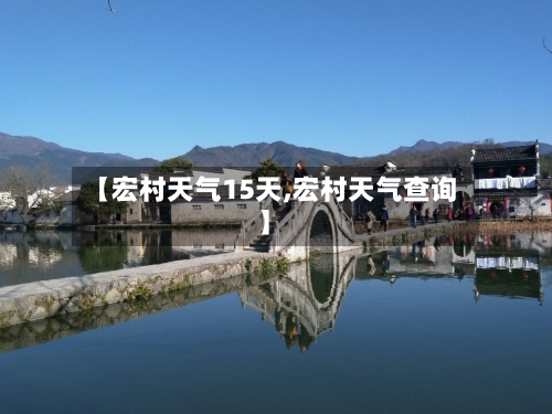 【宏村天气15天,宏村天气查询】