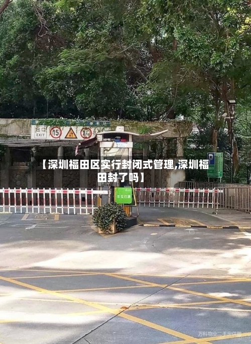 【深圳福田区实行封闭式管理,深圳福田封了吗】