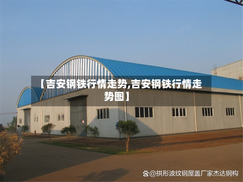 【吉安钢铁行情走势,吉安钢铁行情走势图】