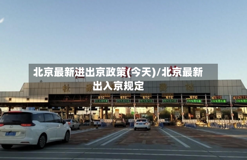 北京最新进出京政策(今天)/北京最新出入京规定