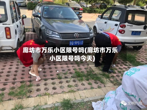 廊坊市万乐小区限号吗(廊坊市万乐小区限号吗今天)
