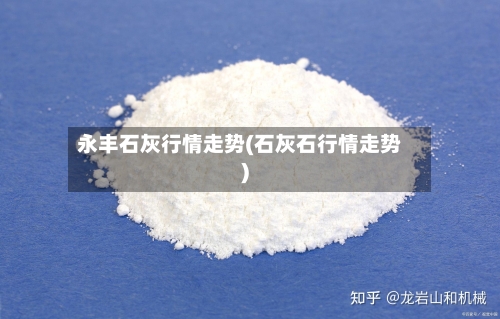 永丰石灰行情走势(石灰石行情走势)