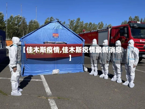 【佳木斯疫情,佳木斯疫情最新消息】