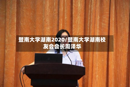 暨南大学湖南2020/暨南大学湖南校友会会长周泽华