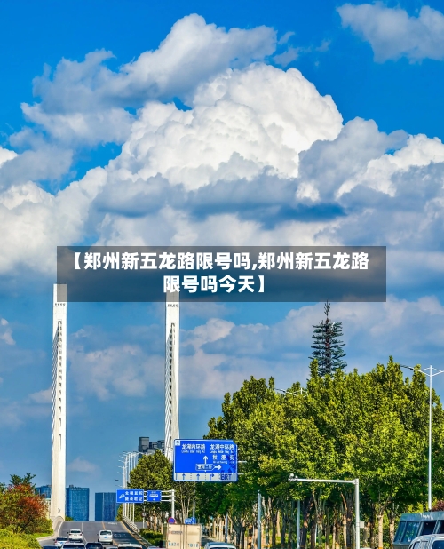 【郑州新五龙路限号吗,郑州新五龙路限号吗今天】