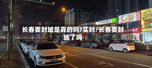 长春要封城是真的吗?实时/长春要封城了吗