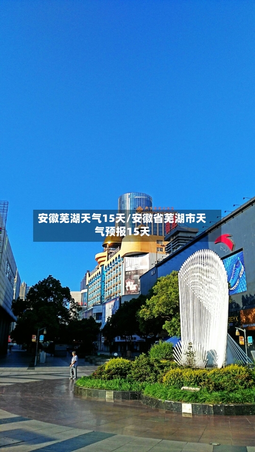 安徽芜湖天气15天/安徽省芜湖市天气预报15天