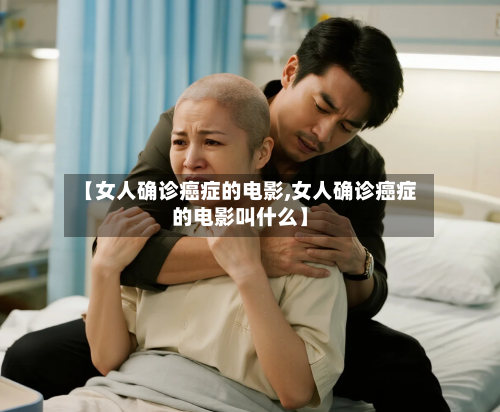 【女人确诊癌症的电影,女人确诊癌症的电影叫什么】