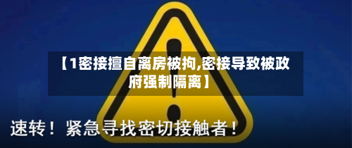 【1密接擅自离房被拘,密接导致被政府强制隔离】