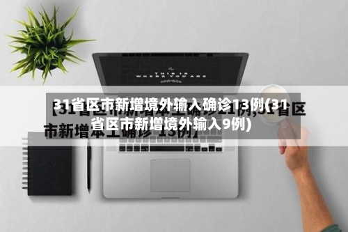 31省区市新增境外输入确诊13例(31省区市新增境外输入9例)