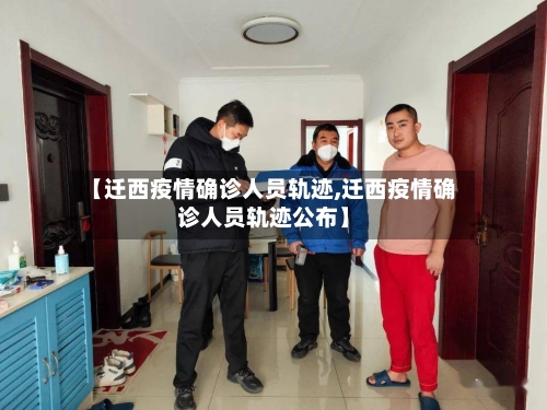 【迁西疫情确诊人员轨迹,迁西疫情确诊人员轨迹公布】