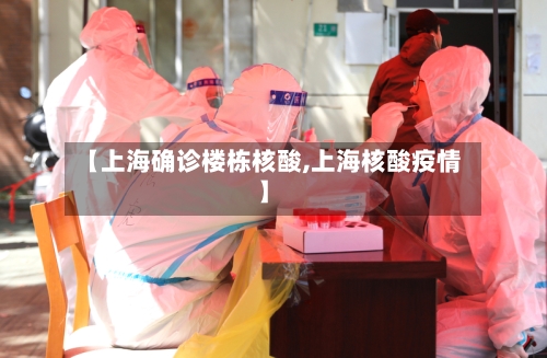 【上海确诊楼栋核酸,上海核酸疫情】