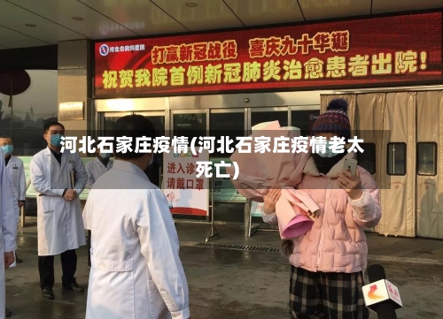 河北石家庄疫情(河北石家庄疫情老太死亡)