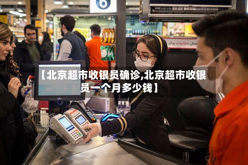 【北京超市收银员确诊,北京超市收银员一个月多少钱】