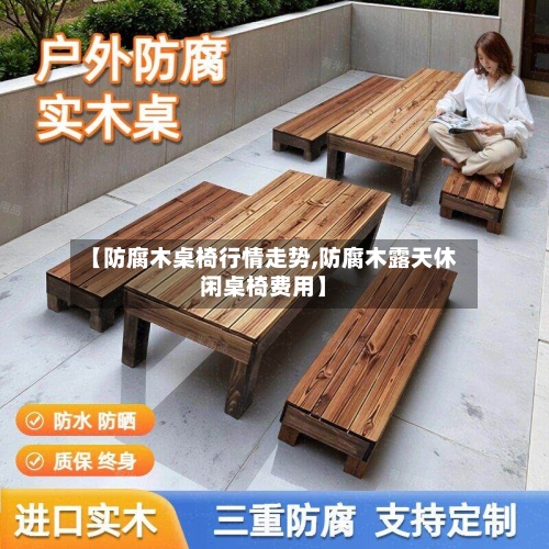 【防腐木桌椅行情走势,防腐木露天休闲桌椅费用】