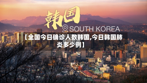【全国今日确诊人数韩国,今日韩国肺炎多少例】