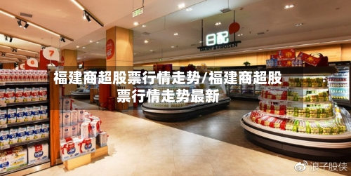福建商超股票行情走势/福建商超股票行情走势最新