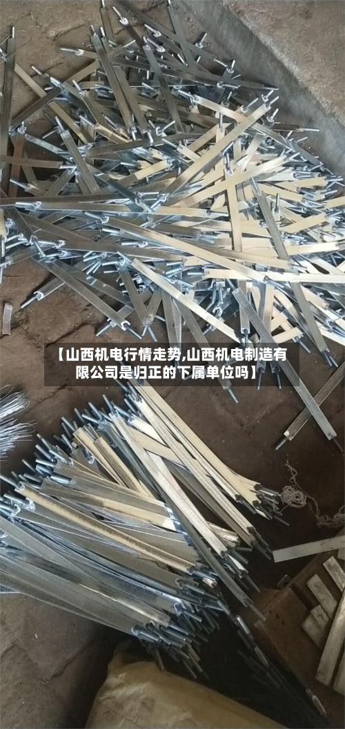 【山西机电行情走势,山西机电制造有限公司是归正的下属单位吗】