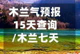 木兰气预报15天查询/木兰七天天气预报