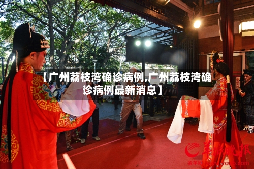 【广州荔枝湾确诊病例,广州荔枝湾确诊病例最新消息】