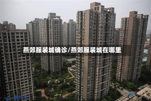 燕郊服装城确诊/燕郊服装城在哪里
