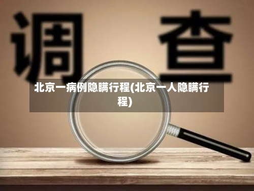 北京一病例隐瞒行程(北京一人隐瞒行程)
