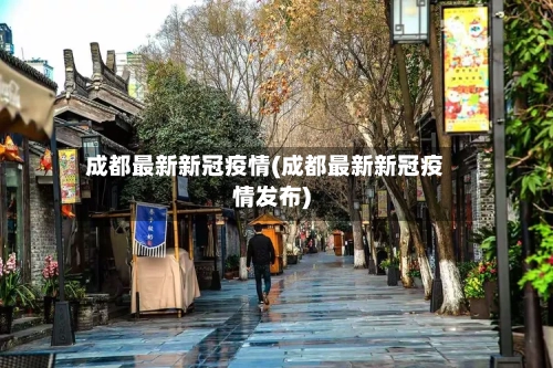 成都最新新冠疫情(成都最新新冠疫情发布)