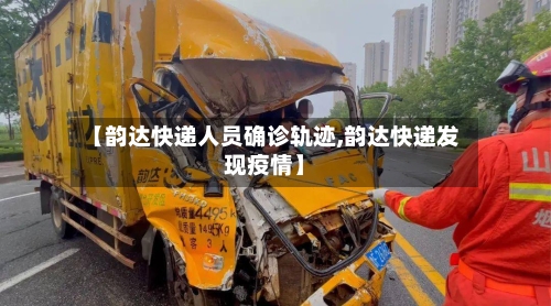 【韵达快递人员确诊轨迹,韵达快递发现疫情】