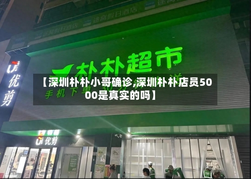 【深圳朴朴小哥确诊,深圳朴朴店员5000是真实的吗】