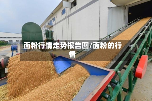 面粉行情走势报告图/面粉的行情