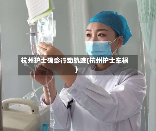 杭州护士确诊行动轨迹(杭州护士车祸)