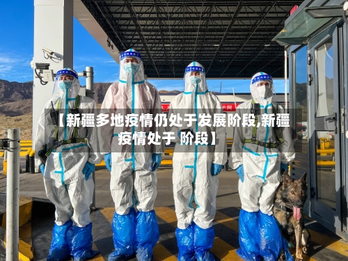 【新疆多地疫情仍处于发展阶段,新疆疫情处于 阶段】