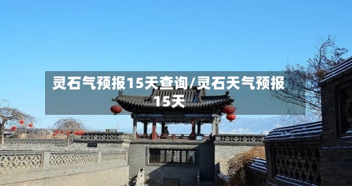 灵石气预报15天查询/灵石天气预报15天