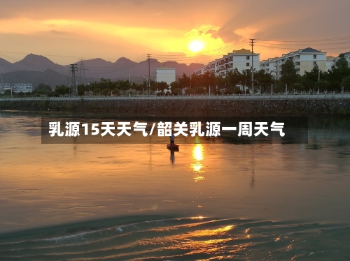 乳源15天天气/韶关乳源一周天气