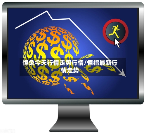 恒兔今天行情走势行情/恒指最新行情走势