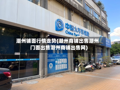 潮州铺面行情走势(潮州商铺出售潮州门面出售潮州商铺出售网)