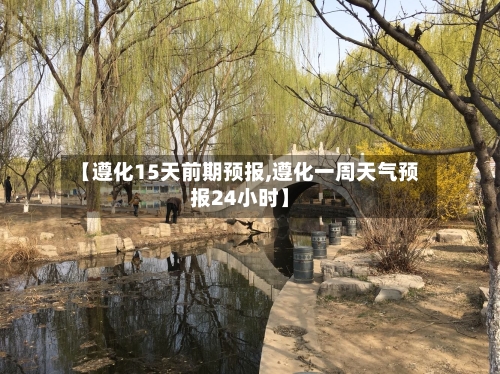 【遵化15天前期预报,遵化一周天气预报24小时】