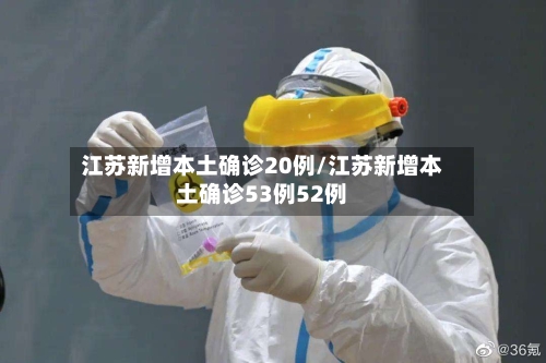 江苏新增本土确诊20例/江苏新增本土确诊53例52例